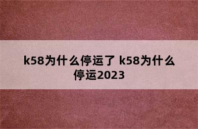 k58为什么停运了 k58为什么停运2023